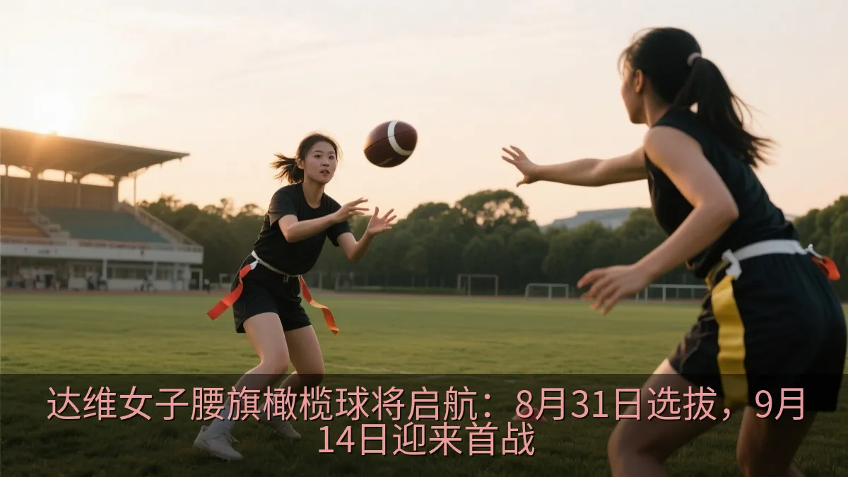 达维女子腰旗橄榄球将启航：8月31日选拔，9月14日迎来首战